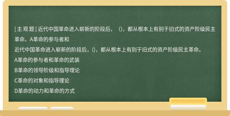 近代中国革命进入崭新的阶段后，（)，都从根本上有别于旧式的资产阶级民主革命。A革命的参与者和