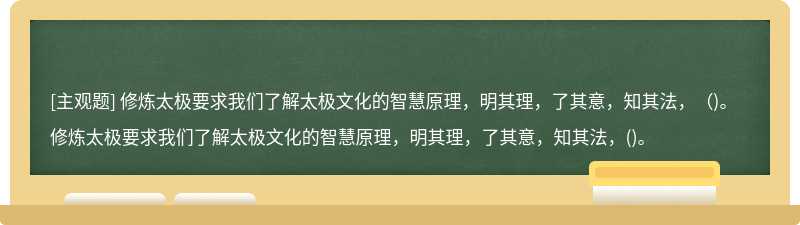 修炼太极要求我们了解太极文化的智慧原理，明其理，了其意，知其法，（)。