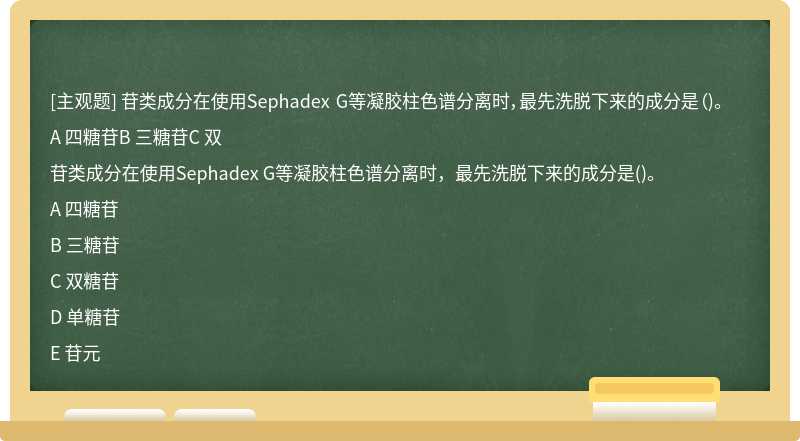 苷类成分在使用Sephadex G等凝胶柱色谱分离时，最先洗脱下来的成分是（)。A 四糖苷B 三糖苷C 双