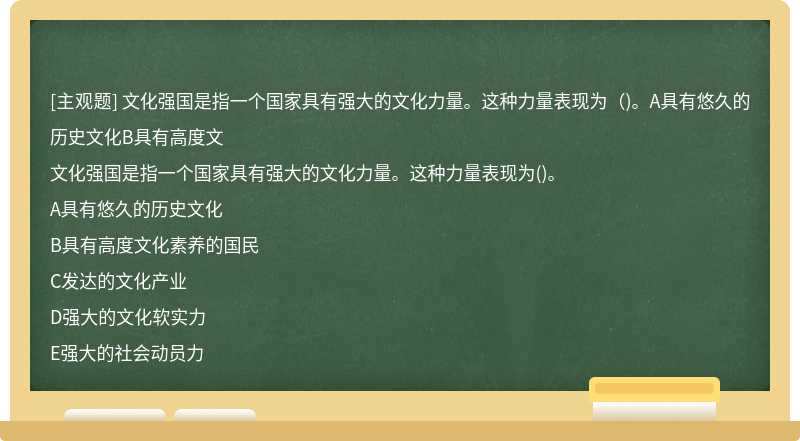 文化强国是指一个国家具有强大的文化力量。这种力量表现为（)。A具有悠久的历史文化B具有高度文