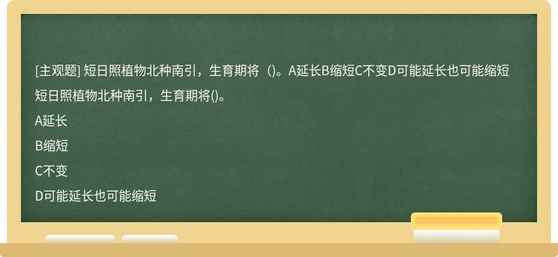 短日照植物北种南引，生育期将（)。A延长B缩短C不变D可能延长也可能缩短