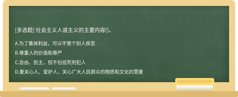 社会主义人道主义的主要内容（)。A.为了集体利益，可以不管个别人疾苦B.尊重人的价值和尊严C.自由、