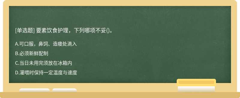 要素饮食护理，下列哪项不妥（)。A、可口服，鼻饲、造瘘处滴入B、必须新鲜配制C、当日未用完须放在冰