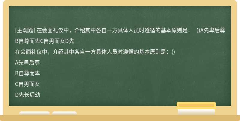 在会面礼仪中，介绍其中各自一方具体人员时遵循的基本原则是：（)A先卑后尊B自尊而卑C自男而女D先