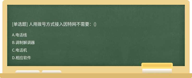 人用拨号方式接入因特网不需要：（)A、电话线B、调制解调器C、电话机D、相应软件