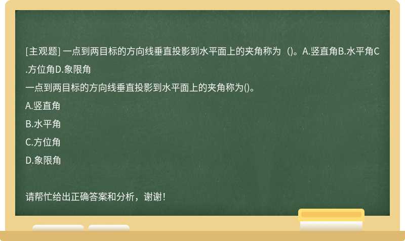 一点到两目标的方向线垂直投影到水平面上的夹角称为（)。A.竖直角B.水平角C.方位角D.象限角