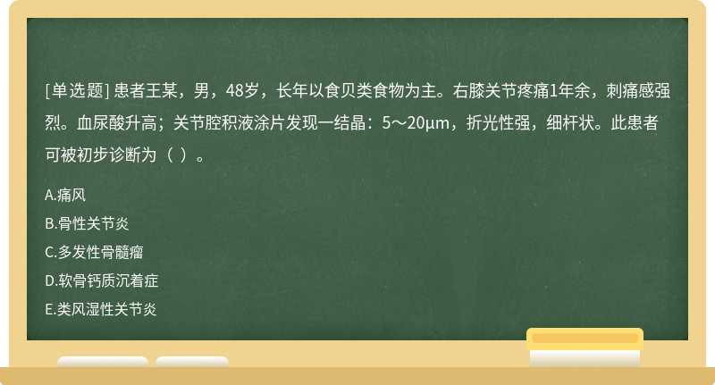 患者王某，男，48岁，长年以食贝类食物为主。右膝关节疼痛1年余，刺痛感强烈。血尿酸升高；关节腔积液涂片发现一结晶：5～20μm，折光性强，细杆状。此患者可被初步诊断为（  ）。