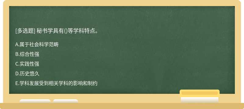 秘书学具有（)等学科特点。A.属于社会科学范畴B.综合性强C.实践性强D.历史悠久E.学科发展受到相