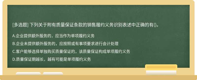 下列关于附有质量保证条款的销售履约义务识别表述中正确的有（)。A.企业提供额外服务的，应当作