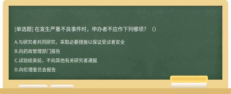 在发生严重不良事件时，申办者不应作下列哪项？（）A.与研究者共同研究，采取必要措施以保证受试者