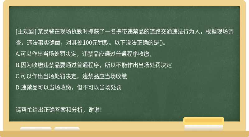 某民警在现场执勤时抓获了一名携带违禁品的道路交通违法行为人，根据现场调查，违法事实确凿，对其