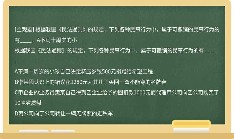 根据我国《民法通则》的规定，下列各种民事行为中，属于可撤销的民事行为的有____。A不满十周岁的小