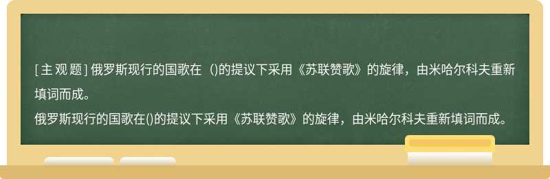 俄罗斯现行的国歌在（)的提议下采用《苏联赞歌》的旋律，由米哈尔科夫重新填词而成。