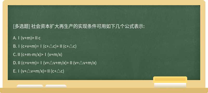 社会资本扩大再生产的实现条件可用如下几个公式表示:A、Ⅰ（v＋m)>ⅡcB、Ⅰ（c＋v＋m)=Ⅰ（c＋△c)＋Ⅱ（c＋