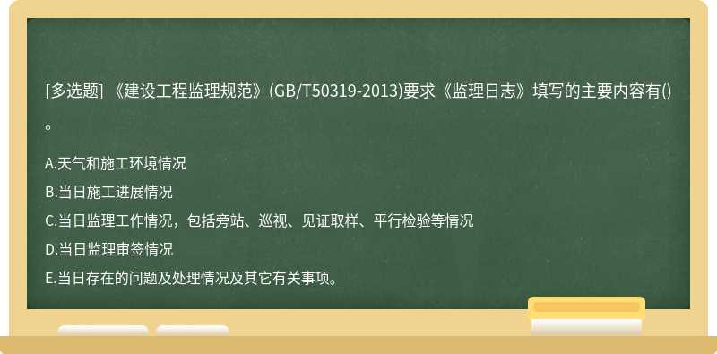 《建设工程监理规范》（GB／T50319－2013)要求《监理日志》填写的主要内容有（)。A.天气和施工环境情况