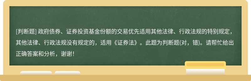 政府债券、证券投资基金份额的交易优先适用其他法律、行政法规的特别规定，其他法律、行政法规没有规