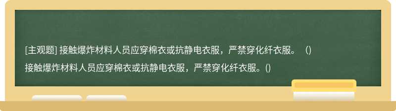 接触爆炸材料人员应穿棉衣或抗静电衣服，严禁穿化纤衣服。（)