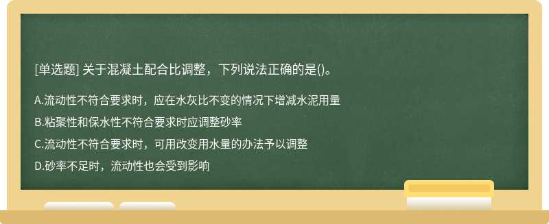 關(guān)于混凝土配合比調(diào)整，下列說(shuō)法正確的是（)。A、流動(dòng)性不符合要求時(shí)，應(yīng)在水灰比不變的情況下增減