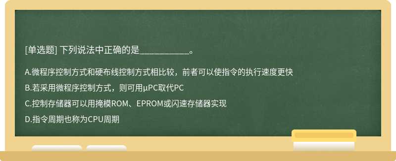 下列说法中正确的是__________。A.微程序控制方式和硬布线控制方式相比较，前者可以使指令的执