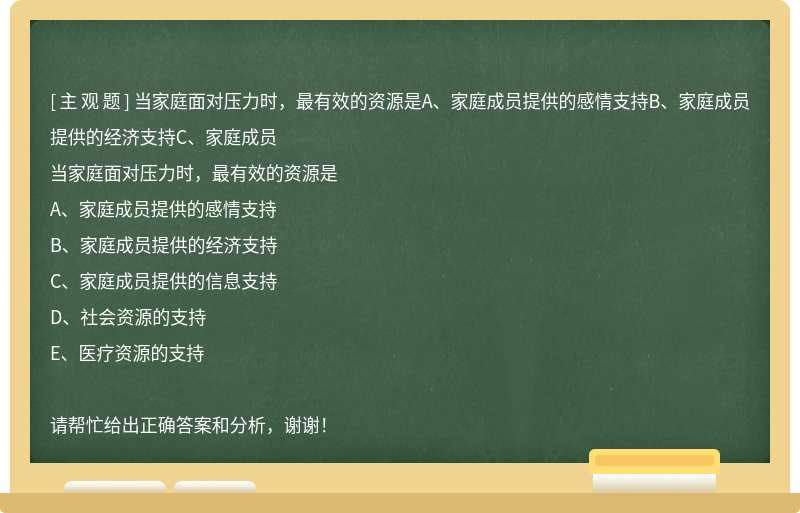 当家庭面对压力时，最有效的资源是A、家庭成员提供的感情支持B、家庭成员提供的经济支持C、家庭成员