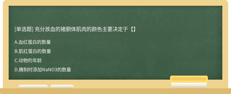 充分放血的猪胴体肌肉的颜色主要决定于【】A.血红蛋白的数量B.肌红蛋白的数量C.动物的年龄D.腌