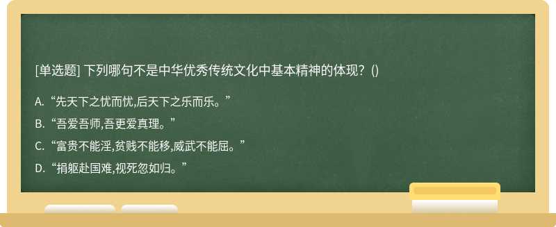 下列哪句不是中華優秀傳統文化中基本精神的體現？（)A、“先天下之憂而憂,后天下之樂而樂?！盉、“吾愛