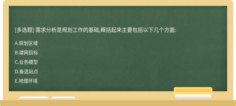 需求分析是规划工作的基础,概括起来主要包括以下几个方面:A、规划区域B、建网目标C、业务模型D、