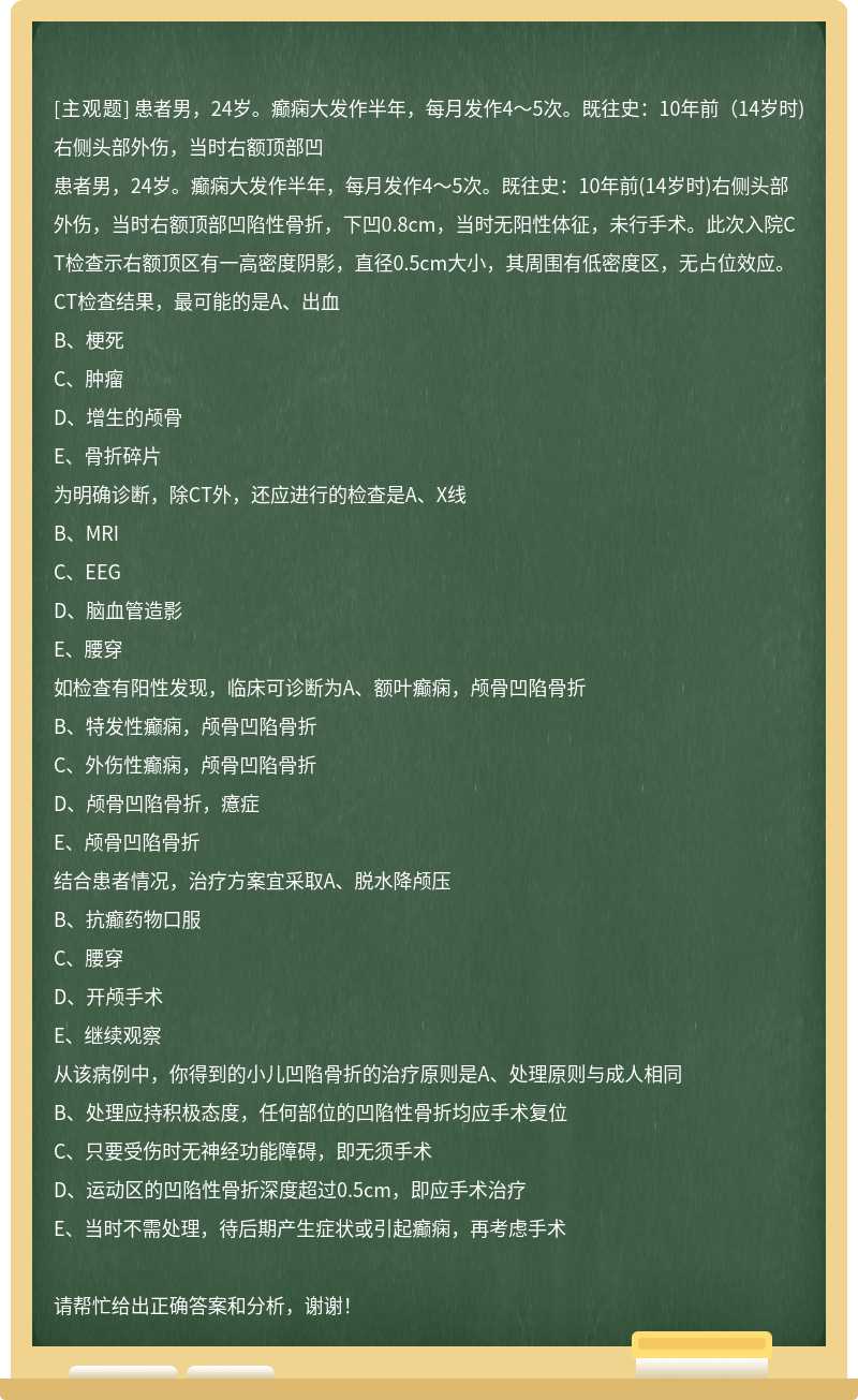 患者男，24岁。癫痫大发作半年，每月发作4～5次。既往史：10年前（14岁时)右侧头部外伤，当时右额顶部凹