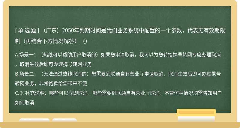 （广东）2050年到期时间是我们业务系统中配置的一个参数，代表无有效期限制（再结合下方情况解答）（）