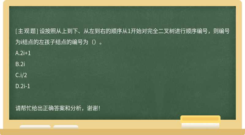 设按照从上到下、从左到右的顺序从1开始对完全二叉树进行顺序编号，则编号为i结点的左孩子结点的编