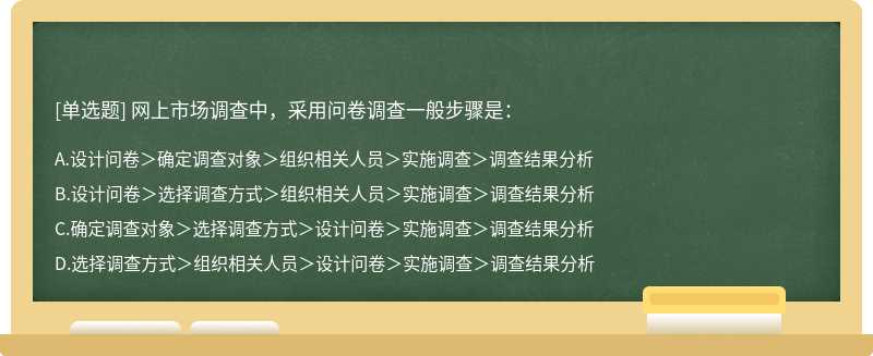 網(wǎng)上市場(chǎng)調(diào)查中，采用問卷調(diào)查一般步驟是： A、設(shè)計(jì)問卷>確定調(diào)查對(duì)象>組織相關(guān)人員