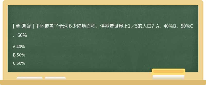 干地覆盖了全球多少陆地面积，供养着世界上1／5的人口？A、40%B、50%C、60%