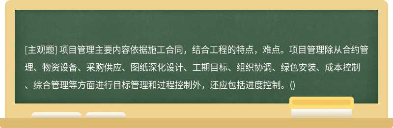 项目管理主要内容依据施工合同，结合工程的特点，难点。项目管理除从合约管理、物资设备、采购供应、