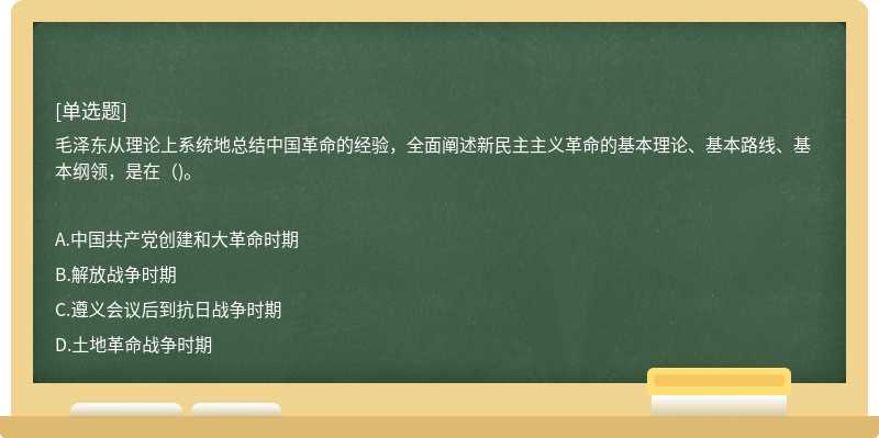 毛泽东从理论上系统地总结中国革命的经验，全面阐述新民主主义革命的基本理论、基本路线、基本纲领，是在（)。 