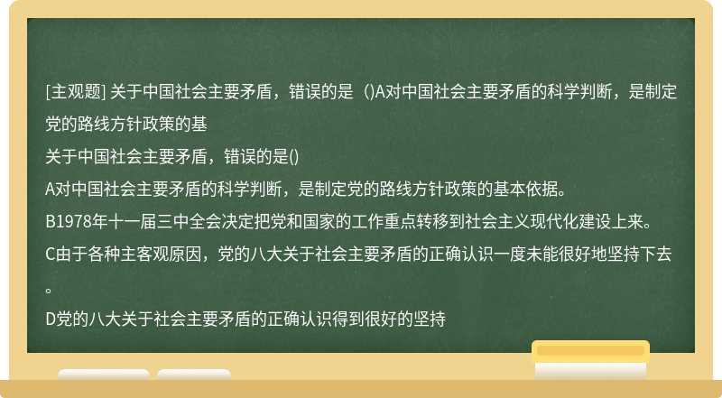 关于中国社会主要矛盾，错误的是（)A对中国社会主要矛盾的科学判断，是制定党的路线方针政策的基