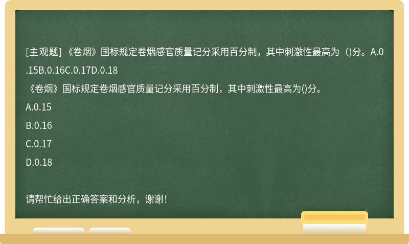 《卷烟》国标规定卷烟感官质量记分采用百分制，其中刺激性最高为（)分。A.0.15B.0.16C.0.17D.0.18