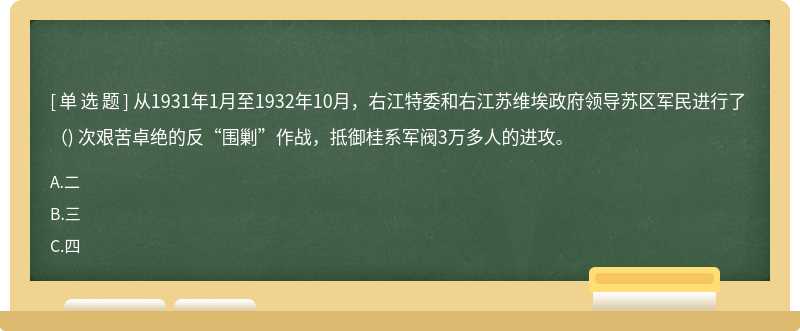 从1931年1月至1932年10月，右江特委和右江苏维埃政府领导苏区军民进行了 （) 次艰苦卓绝的反“围剿”作战，抵御桂系军阀3万多人的进攻。