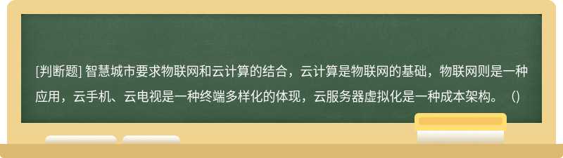 智慧城市要求物联网和云计算的结合，云计算是物联网的基础，物联网则是一种应用，云手机、云电视是一种终端多样化的体现，云服务器虚拟化是一种成本架构。（)