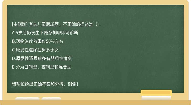 有关儿童遗尿症，不正确的描述是（)。