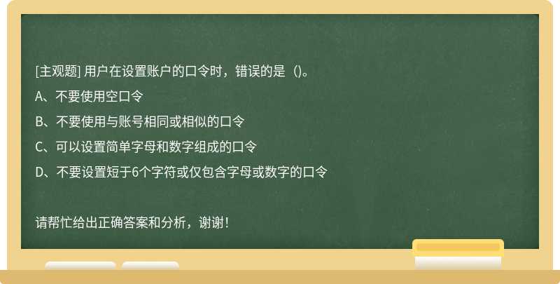 用户在设置账户的口令时，错误的是（)。