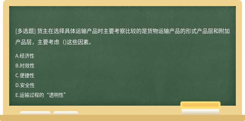 货主在选择具体运输产品时主要考察比较的是货物运输产品的形式产品层和附加产品层，主要考虑（)这些因素。