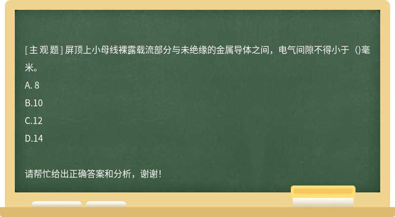 屏顶上小母线裸露载流部分与未绝缘的金属导体之间，电气间隙不得小于（)毫米。