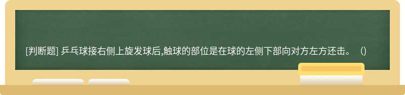 乒乓球接右侧上旋发球后,触球的部位是在球的左侧下部向对方左方还击。（)