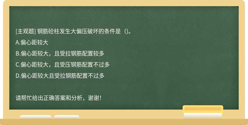 钢筋砼柱发生大偏压破坏的条件是（)。