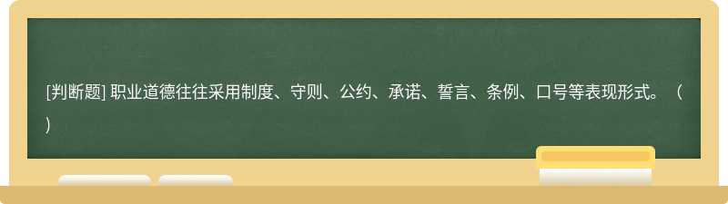 職業道德往往采用制度、守則、公約、承諾、誓言、條例、口號等表現形式。（)