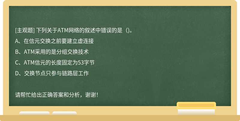 下列关于ATM网络的叙述中错误的是（)。