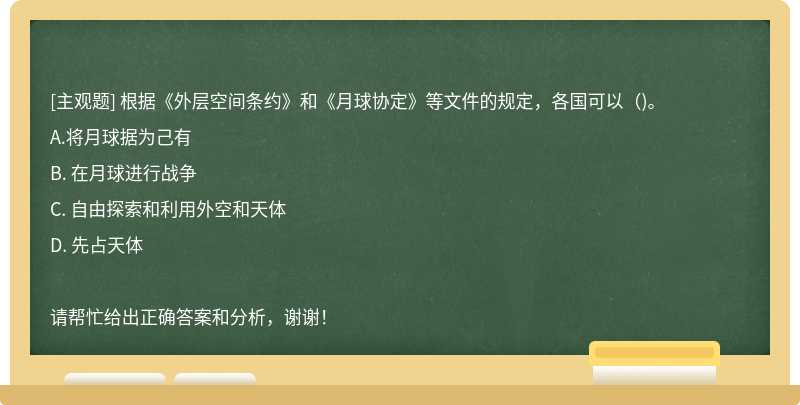 根据《外层空间条约》和《月球协定》等文件的规定，各国可以（)。