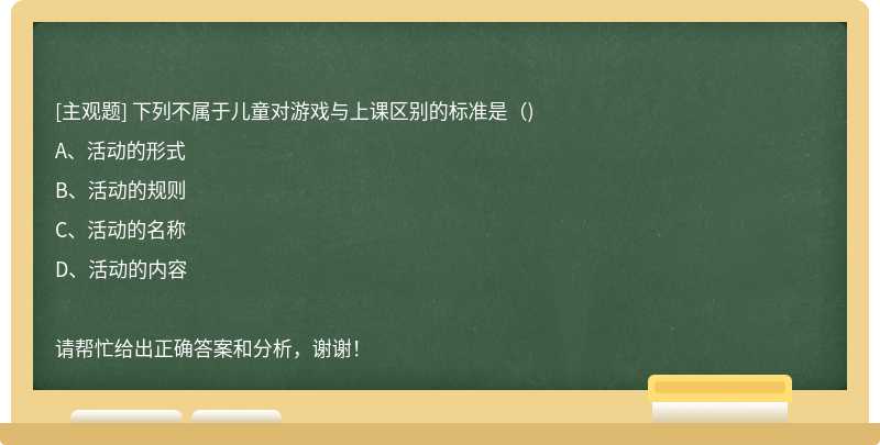 下列不属于儿童对游戏与上课区别的标准是（)