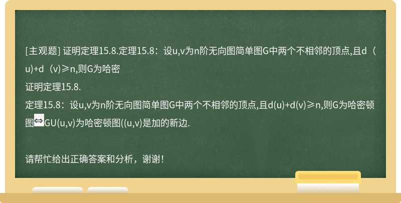 證明定理15.8.定理15.8：設(shè)u,v為n階無(wú)向圖簡(jiǎn)單圖G中兩個(gè)不相鄰的頂點(diǎn),且d（u)+d（v)≥n,則G為哈密