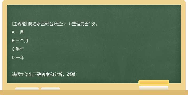 防治水基础台账至少（)整理完善1次。